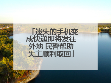 遗失的手机变成快递即将发往外地 民警帮助失主顺利取回