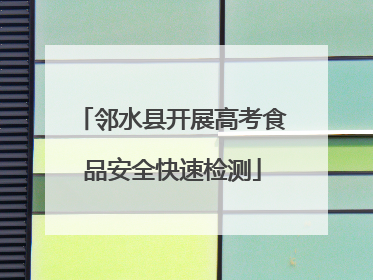 邻水县开展高考食品安全快速检测