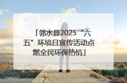 邻水县2025“六五”环境日宣传活动点燃全民环保热情
