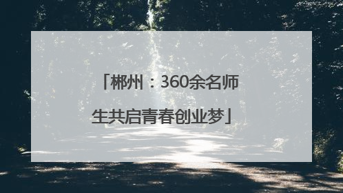 郴州：360余名师生共启青春创业梦