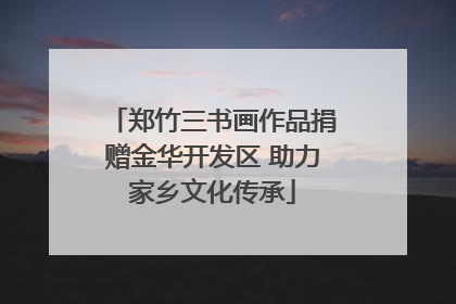 郑竹三书画作品捐赠金华开发区 助力家乡文化传承