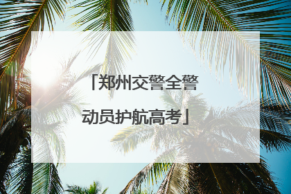 郑州交警全警动员护航高考