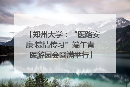 郑州大学：“医路安康·粽情传习”端午青医游园会圆满举行