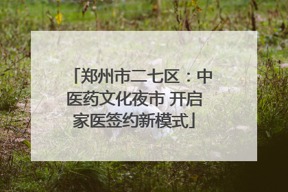 郑州市二七区：中医药文化夜市 开启家医签约新模式