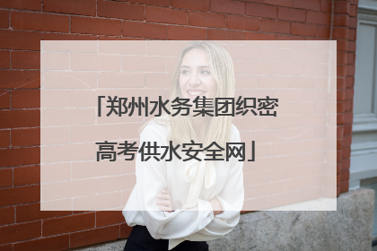 郑州水务集团织密高考供水安全网