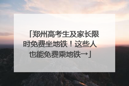 郑州高考生及家长限时免费坐地铁！这些人也能免费乘地铁→