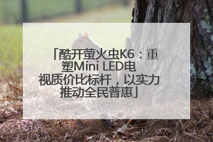 酷开萤火虫K6：重塑Mini LED电视质价比标杆，以实力推动全民普惠