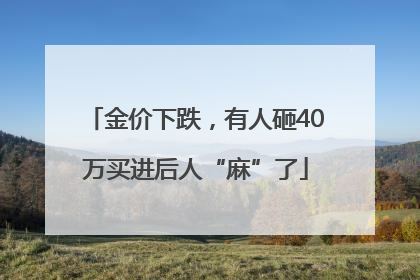 金价下跌，有人砸40万买进后人“麻”了