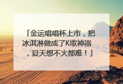 金运唱唱杯上市，把冰淇淋做成了K歌神器，夏天想不火都难！