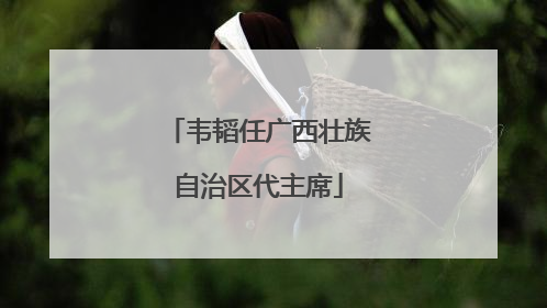 韦韬任广西壮族自治区代主席