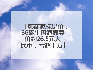 韩商家标错价，36碗牛肉泡面卖价约26.5元人民币，亏超千万