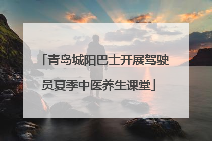 青岛城阳巴士开展驾驶员夏季中医养生课堂