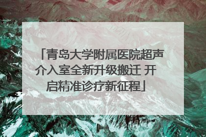 青岛大学附属医院超声介入室全新升级搬迁 开启精准诊疗新征程