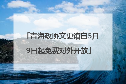 青海政协文史馆自5月9日起免费对外开放