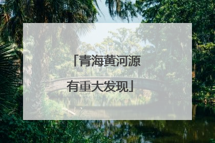 青海黄河源有重大发现