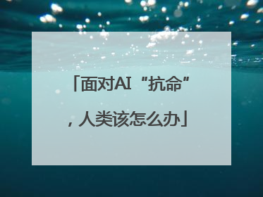 面对AI“抗命”，人类该怎么办