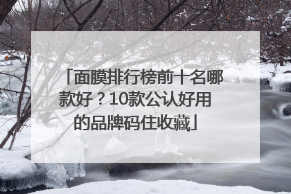 面膜排行榜前十名哪款好？10款公认好用的品牌码住收藏