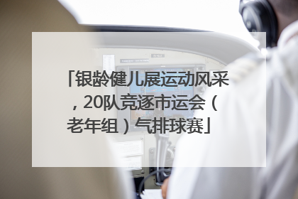 银龄健儿展运动风采，20队竞逐市运会（老年组）气排球赛
