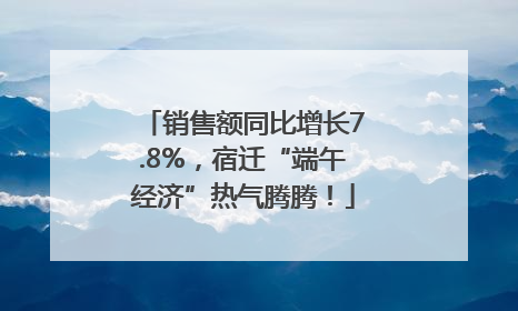 销售额同比增长7.8%，宿迁“端午经济”热气腾腾！