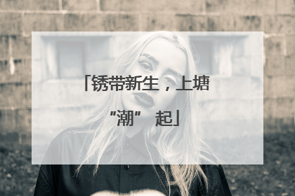 锈带新生，上塘 “潮” 起