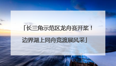 长三角示范区龙舟赛开桨！边界湖上同舟竞渡展风采