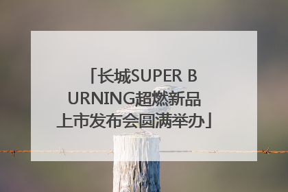 长城SUPER BURNING超燃新品上市发布会圆满举办