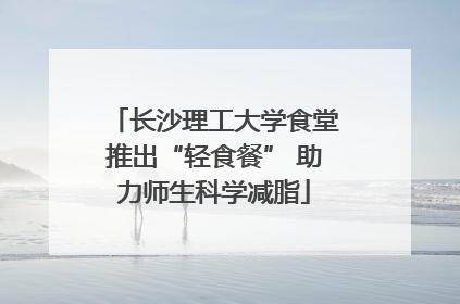 长沙理工大学食堂推出“轻食餐” 助力师生科学减脂