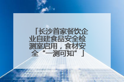 长沙首家餐饮企业自建食品安全检测室启用，食材安全“一测可知”