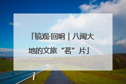 镜观·回响｜八闽大地的文旅“茗”片