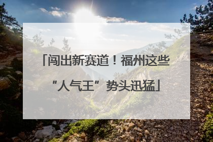 闯出新赛道！福州这些“人气王”势头迅猛