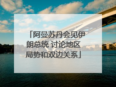 阿曼苏丹会见伊朗总统 讨论地区局势和双边关系