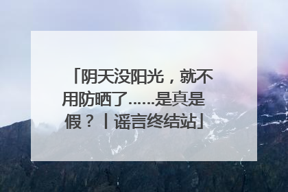 阴天没阳光，就不用防晒了……是真是假？丨谣言终结站