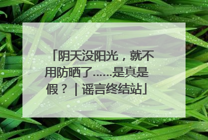 阴天没阳光，就不用防晒了……是真是假？｜谣言终结站