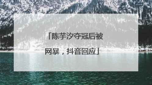 陈芋汐夺冠后被网暴，抖音回应