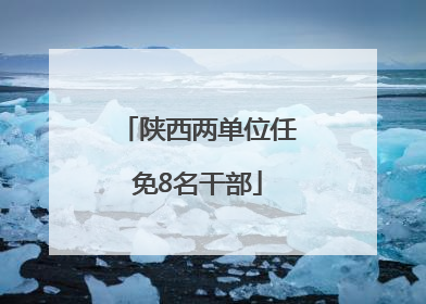 陕西两单位任免8名干部