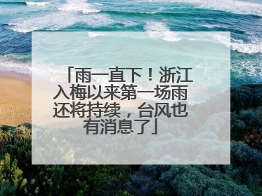 雨一直下！浙江入梅以来第一场雨还将持续，台风也有消息了