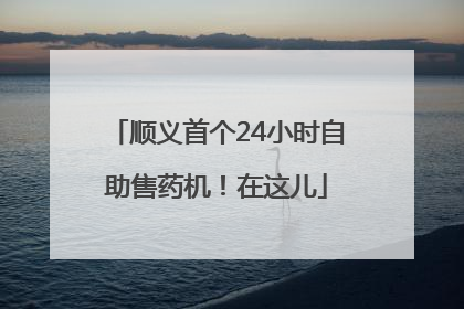 顺义首个24小时自助售药机！在这儿