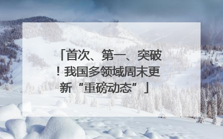 首次、第一、突破！我国多领域周末更新“重磅动态”
