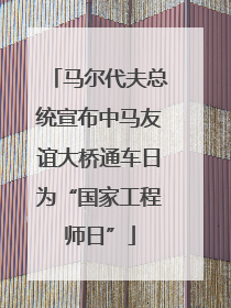 马尔代夫总统宣布中马友谊大桥通车日为“国家工程师日”