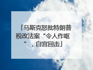 马斯克怒批特朗普税改法案“令人作呕”，白宫回击