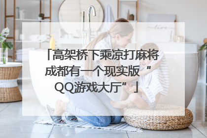 高架桥下乘凉打麻将 成都有一个现实版“QQ游戏大厅”