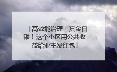 高效能治理｜真金白银！这个小区用公共收益给业主发红包