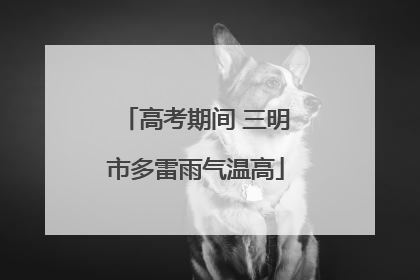 高考期间 三明市多雷雨气温高