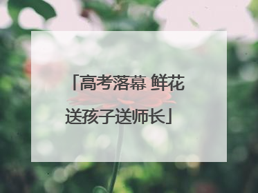 高考落幕 鲜花送孩子送师长