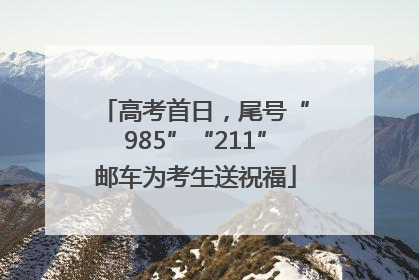 高考首日，尾号“985”“211”邮车为考生送祝福