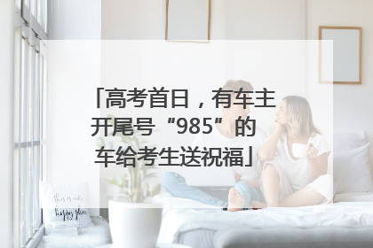 高考首日，有车主开尾号“985”的车给考生送祝福