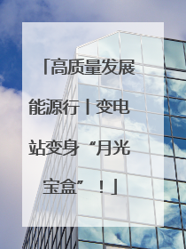 高质量发展能源行丨变电站变身“月光宝盒”！