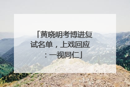 黄晓明考博进复试名单，上戏回应：一视同仁