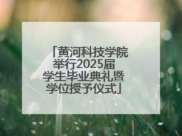 黄河科技学院举行2025届学生毕业典礼暨学位授予仪式