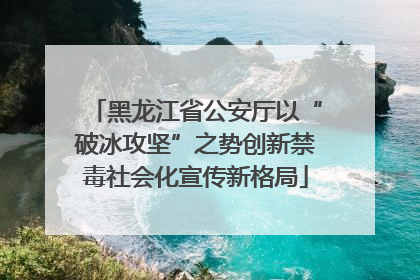 黑龙江省公安厅以“破冰攻坚”之势创新禁毒社会化宣传新格局
